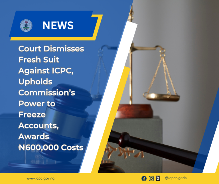 Court Dismisses Fresh Suit Against ICPC, Upholds Commission’s Power to Freeze Accounts, Awards ₦600,000 Costs