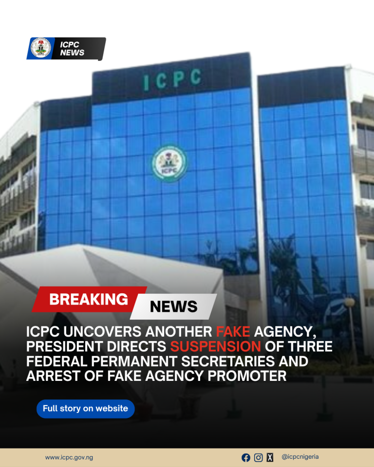 ICPC UNCOVERS ANOTHER FAKE AGENCY, PRESIDENT DIRECTS SUSPENSION  OF THREE FEDERAL PERMANENT SECRETARIES AND ARREST OF FAKE AGENCY PROMOTER